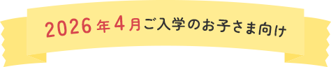 2026年4月ご入学のお子さま向け