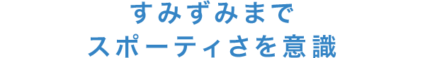 すみずみまでスポーティさを意識